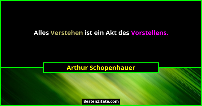 Alles Verstehen ist ein Akt des Vorstellens.... - Arthur Schopenhauer