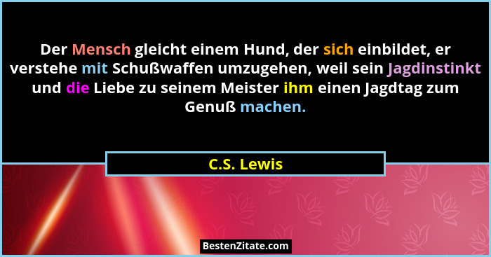 Der Mensch gleicht einem Hund, der sich einbildet, er verstehe mit Schußwaffen umzugehen, weil sein Jagdinstinkt und die Liebe zu seinem... - C.S. Lewis