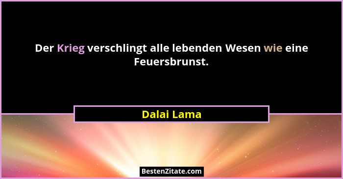 Der Krieg verschlingt alle lebenden Wesen wie eine Feuersbrunst.... - Dalai Lama