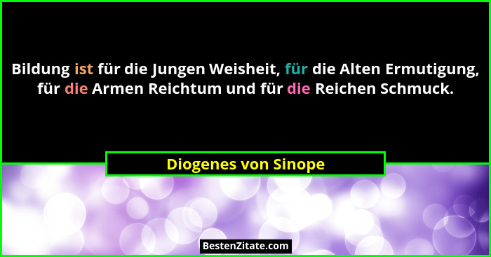 Bildung ist für die Jungen Weisheit, für die Alten Ermutigung, für die Armen Reichtum und für die Reichen Schmuck.... - Diogenes von Sinope