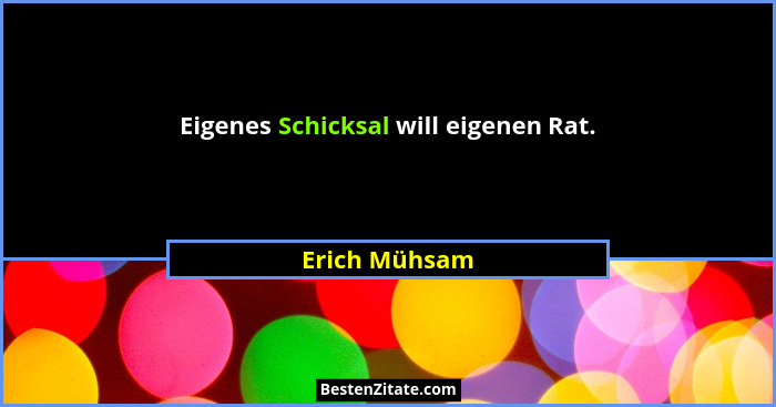 Eigenes Schicksal will eigenen Rat.... - Erich Mühsam