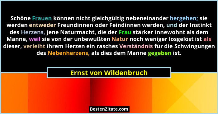 Schöne Frauen können nicht gleichgültig nebeneinander hergehen; sie werden entweder Freundinnen oder Feindinnen werden, und de... - Ernst von Wildenbruch