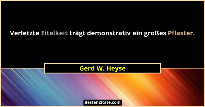 Verletzte Eitelkeit trägt demonstrativ ein großes Pflaster.... - Gerd W. Heyse