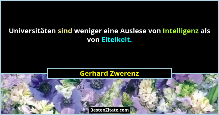 Universitäten sind weniger eine Auslese von Intelligenz als von Eitelkeit.... - Gerhard Zwerenz