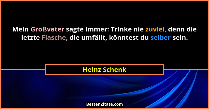 Mein Großvater sagte immer: Trinke nie zuviel, denn die letzte Flasche, die umfällt, könntest du selber sein.... - Heinz Schenk