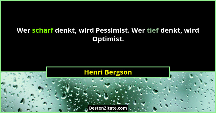 Wer scharf denkt, wird Pessimist. Wer tief denkt, wird Optimist.... - Henri Bergson