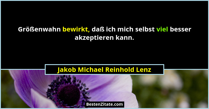 Größenwahn bewirkt, daß ich mich selbst viel besser akzeptieren kann.... - Jakob Michael Reinhold Lenz