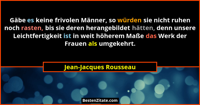 Gäbe es keine frivolen Männer, so würden sie nicht ruhen noch rasten, bis sie deren herangebildet hätten, denn unsere Leichtfe... - Jean-Jacques Rousseau