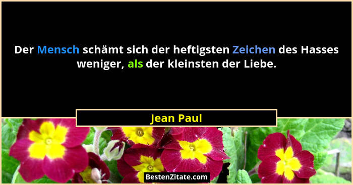Der Mensch schämt sich der heftigsten Zeichen des Hasses weniger, als der kleinsten der Liebe.... - Jean Paul
