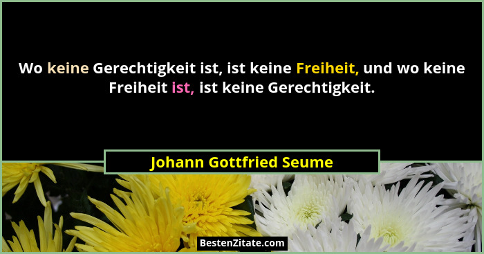 Wo keine Gerechtigkeit ist, ist keine Freiheit, und wo keine Freiheit ist, ist keine Gerechtigkeit.... - Johann Gottfried Seume