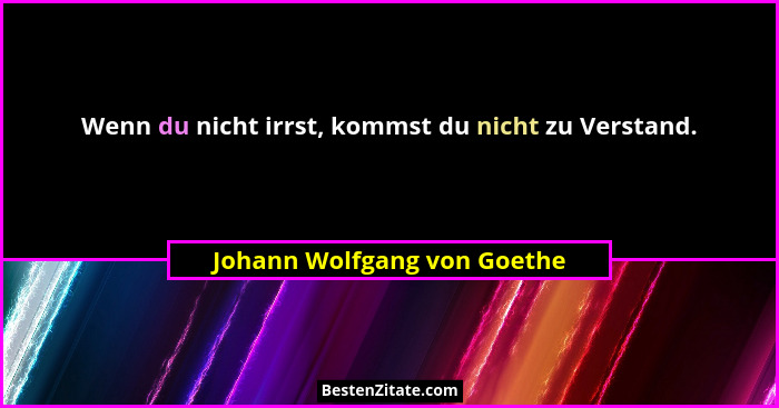 Wenn du nicht irrst, kommst du nicht zu Verstand.... - Johann Wolfgang von Goethe