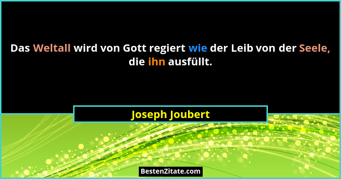 Das Weltall wird von Gott regiert wie der Leib von der Seele, die ihn ausfüllt.... - Joseph Joubert