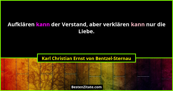 Aufklären kann der Verstand, aber verklären kann nur die Liebe.... - Karl Christian Ernst von Bentzel-Sternau