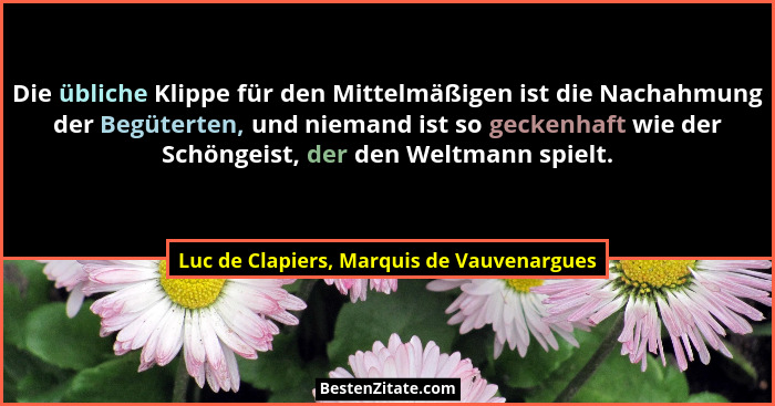 Die übliche Klippe für den Mittelmäßigen ist die Nachahmung der Begüterten, und niemand ist so geckenhaft w... - Luc de Clapiers, Marquis de Vauvenargues