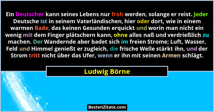 Ein Deutscher kann seines Lebens nur froh werden, solange er reist. Jeder Deutsche ist in seinem Vaterländischen, hier oder dort, wie i... - Ludwig Börne