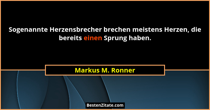 Sogenannte Herzensbrecher brechen meistens Herzen, die bereits einen Sprung haben.... - Markus M. Ronner