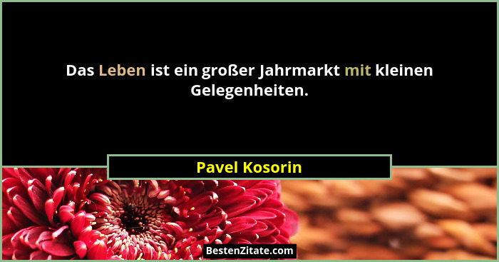 Das Leben ist ein großer Jahrmarkt mit kleinen Gelegenheiten.... - Pavel Kosorin