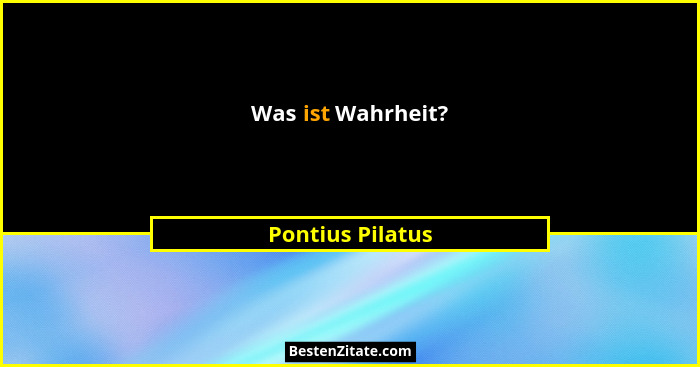 Was ist Wahrheit?... - Pontius Pilatus