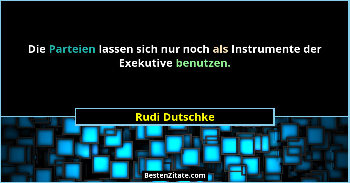 Die Parteien lassen sich nur noch als Instrumente der Exekutive benutzen.... - Rudi Dutschke