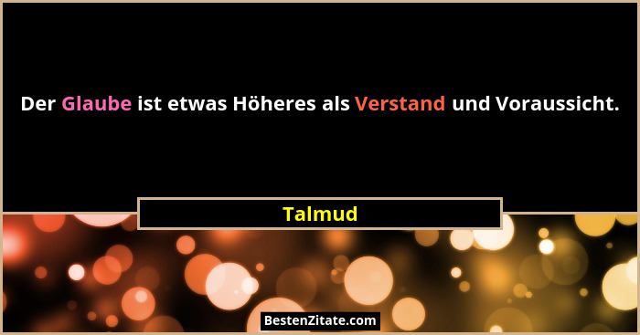 Der Glaube ist etwas Höheres als Verstand und Voraussicht.... - Talmud