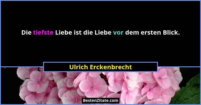 Die tiefste Liebe ist die Liebe vor dem ersten Blick.... - Ulrich Erckenbrecht