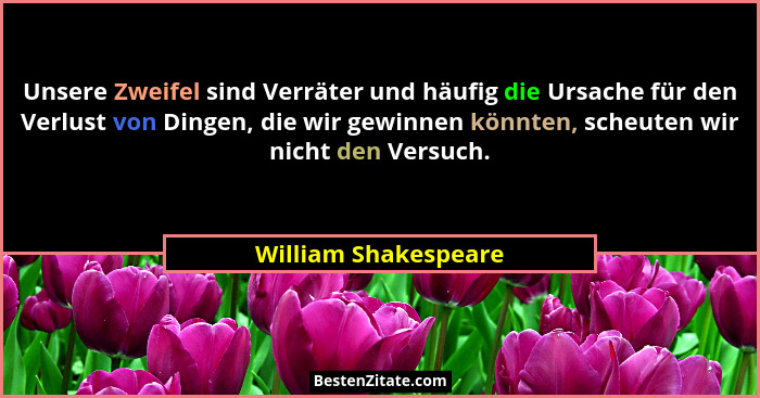Unsere Zweifel sind Verräter und häufig die Ursache für den Verlust von Dingen, die wir gewinnen könnten, scheuten wir nicht den... - William Shakespeare