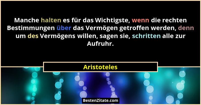 Manche halten es für das Wichtigste, wenn die rechten Bestimmungen über das Vermögen getroffen werden, denn um des Vermögens willen, sag... - Aristoteles