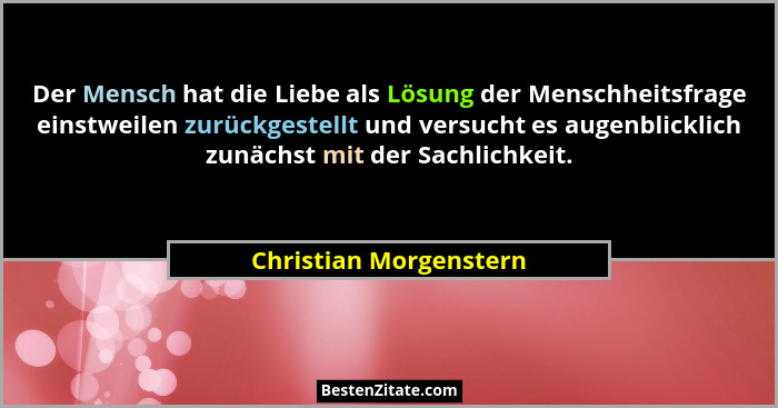 Der Mensch hat die Liebe als Lösung der Menschheitsfrage einstweilen zurückgestellt und versucht es augenblicklich zunächst mi... - Christian Morgenstern