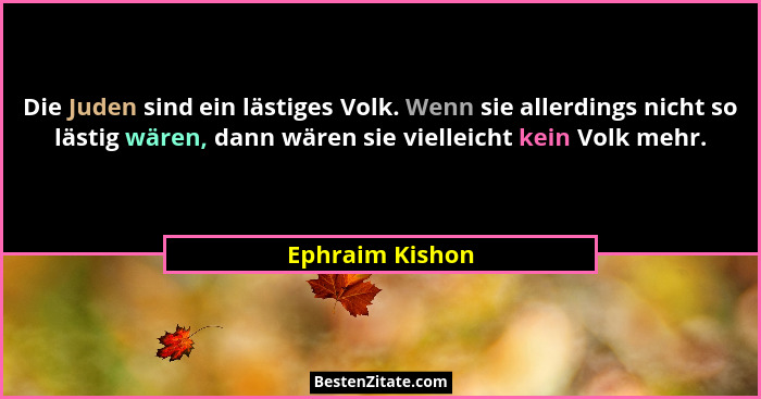 Die Juden sind ein lästiges Volk. Wenn sie allerdings nicht so lästig wären, dann wären sie vielleicht kein Volk mehr.... - Ephraim Kishon