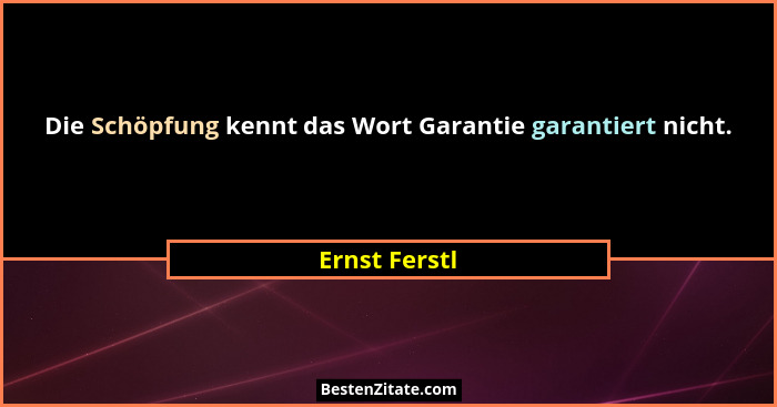 Die Schöpfung kennt das Wort Garantie garantiert nicht.... - Ernst Ferstl
