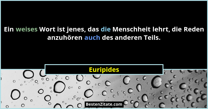 Ein weises Wort ist jenes, das die Menschheit lehrt, die Reden anzuhören auch des anderen Teils.... - Euripides