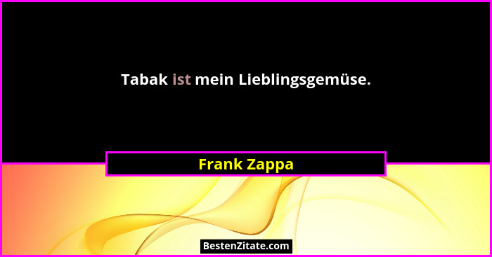 Tabak ist mein Lieblingsgemüse.... - Frank Zappa