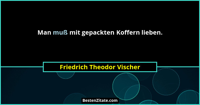 Man muß mit gepackten Koffern lieben.... - Friedrich Theodor Vischer