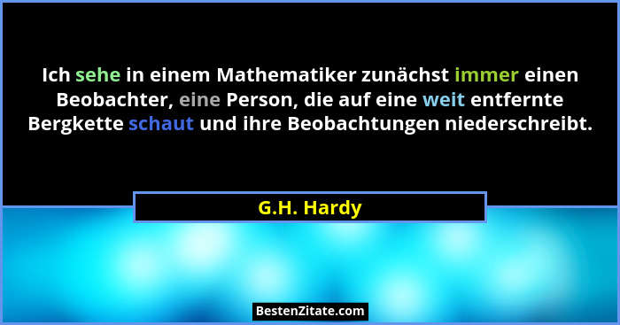 Ich sehe in einem Mathematiker zunächst immer einen Beobachter, eine Person, die auf eine weit entfernte Bergkette schaut und ihre Beobac... - G.H. Hardy
