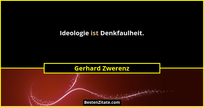 Ideologie ist Denkfaulheit.... - Gerhard Zwerenz
