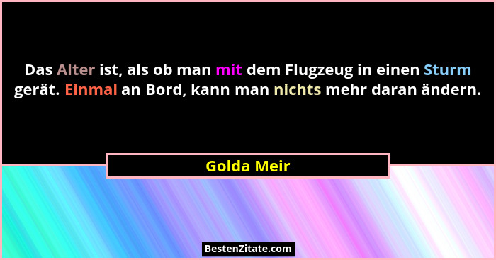 Das Alter ist, als ob man mit dem Flugzeug in einen Sturm gerät. Einmal an Bord, kann man nichts mehr daran ändern.... - Golda Meir