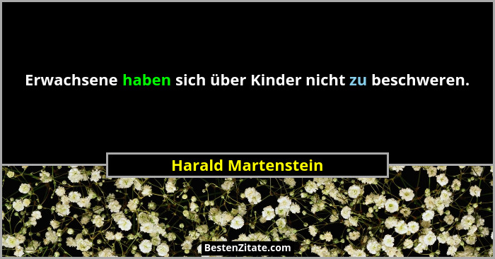 Erwachsene haben sich über Kinder nicht zu beschweren.... - Harald Martenstein