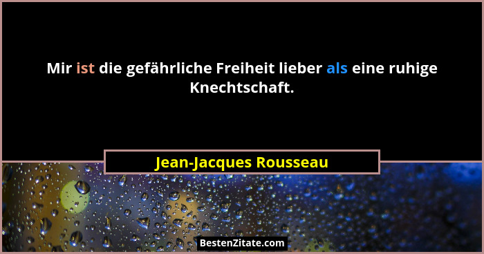 Mir ist die gefährliche Freiheit lieber als eine ruhige Knechtschaft.... - Jean-Jacques Rousseau
