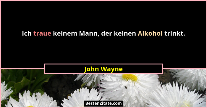 Ich traue keinem Mann, der keinen Alkohol trinkt.... - John Wayne