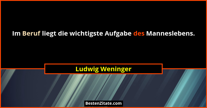 Im Beruf liegt die wichtigste Aufgabe des Manneslebens.... - Ludwig Weninger