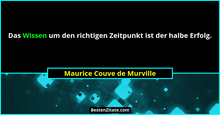 Das Wissen um den richtigen Zeitpunkt ist der halbe Erfolg.... - Maurice Couve de Murville