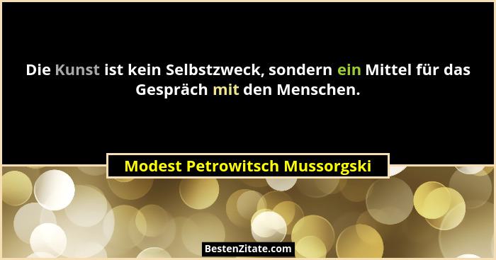 Die Kunst ist kein Selbstzweck, sondern ein Mittel für das Gespräch mit den Menschen.... - Modest Petrowitsch Mussorgski
