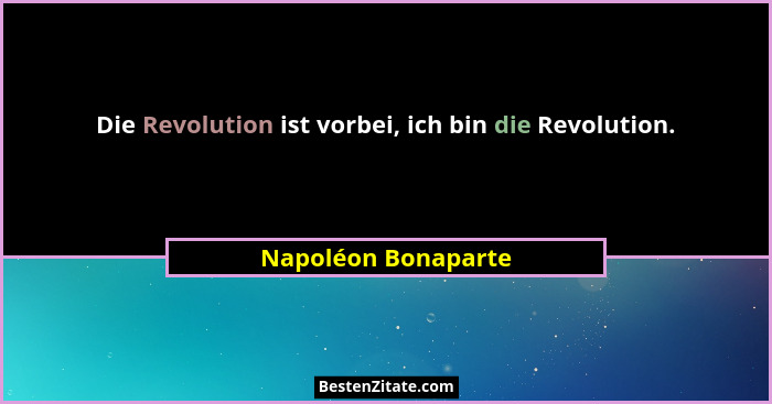 Die Revolution ist vorbei, ich bin die Revolution.... - Napoléon Bonaparte