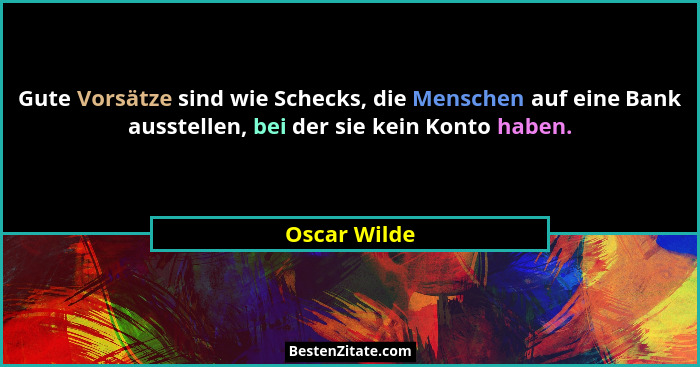 Gute Vorsätze sind wie Schecks, die Menschen auf eine Bank ausstellen, bei der sie kein Konto haben.... - Oscar Wilde