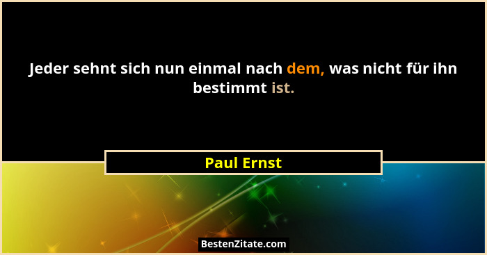 Jeder sehnt sich nun einmal nach dem, was nicht für ihn bestimmt ist.... - Paul Ernst