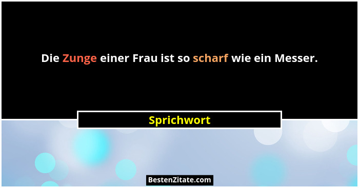 Die Zunge einer Frau ist so scharf wie ein Messer.... - Sprichwort