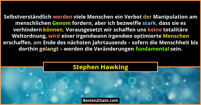 Selbstverständlich werden viele Menschen ein Verbot der Manipulation am menschlichen Genom fordern, aber ich bezweifle stark, dass s... - Stephen Hawking