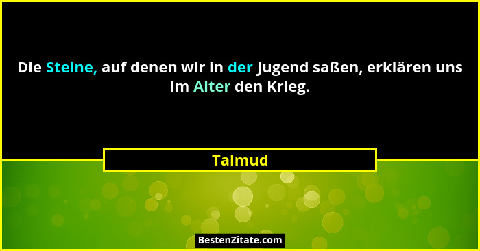 Die Steine, auf denen wir in der Jugend saßen, erklären uns im Alter den Krieg.... - Talmud