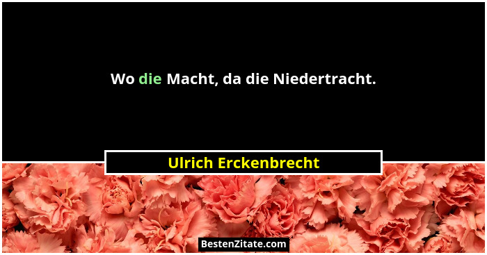 Wo die Macht, da die Niedertracht.... - Ulrich Erckenbrecht