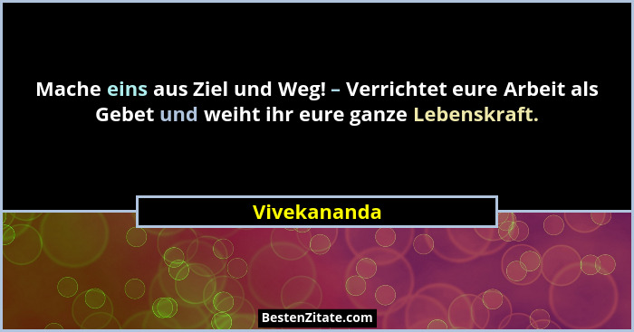 Mache eins aus Ziel und Weg! – Verrichtet eure Arbeit als Gebet und weiht ihr eure ganze Lebenskraft.... - Vivekananda